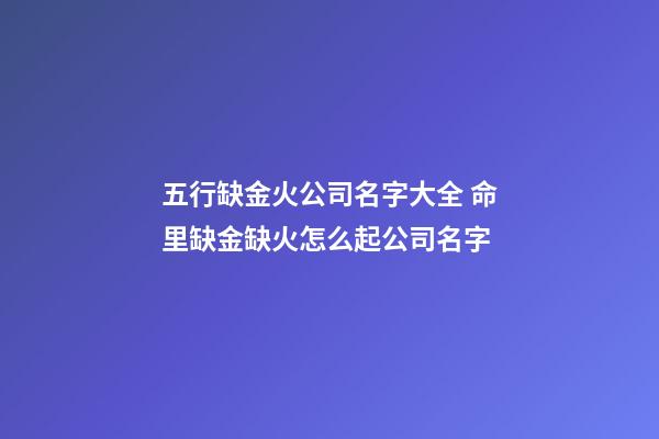 五行缺金火公司名字大全 命里缺金缺火怎么起公司名字-第1張-公司起名-玄機派